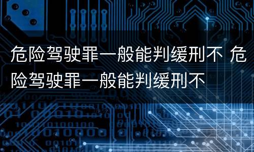 危险驾驶罪一般能判缓刑不 危险驾驶罪一般能判缓刑不