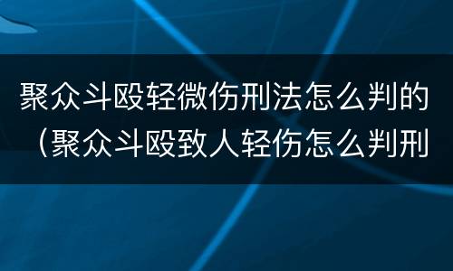 聚众斗殴轻微伤刑法怎么判的（聚众斗殴致人轻伤怎么判刑）