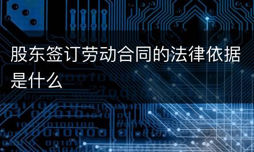 股东签订劳动合同的法律依据是什么