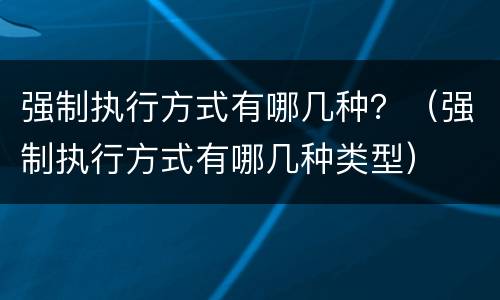强制执行方式有哪几种？（强制执行方式有哪几种类型）