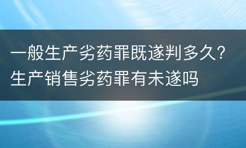 一般生产劣药罪既遂判多久? 生产销售劣药罪有未遂吗