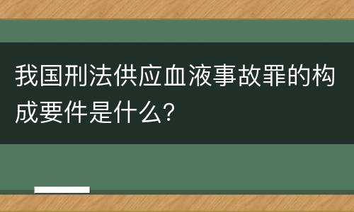 我国刑法供应血液事故罪的构成要件是什么？