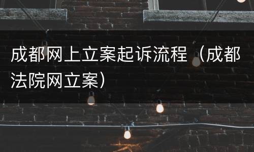 成都网上立案起诉流程（成都法院网立案）