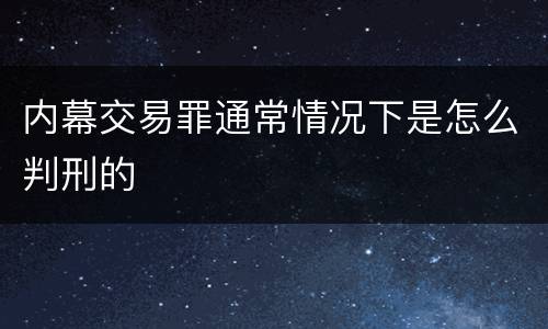 内幕交易罪通常情况下是怎么判刑的