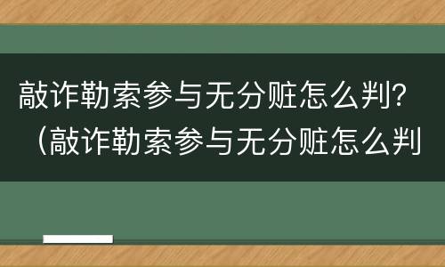 敲诈勒索参与无分赃怎么判？（敲诈勒索参与无分赃怎么判刑）
