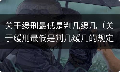 关于缓刑最低是判几缓几（关于缓刑最低是判几缓几的规定）