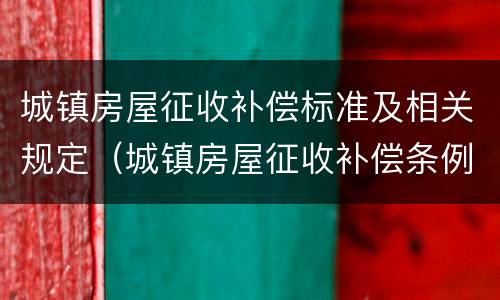 城镇房屋征收补偿标准及相关规定（城镇房屋征收补偿条例）