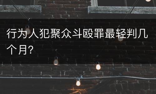 行为人犯聚众斗殴罪最轻判几个月？