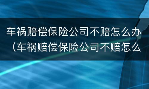 车祸赔偿保险公司不赔怎么办（车祸赔偿保险公司不赔怎么办理）