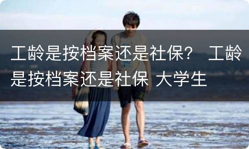 工龄是按档案还是社保？ 工龄是按档案还是社保 大学生