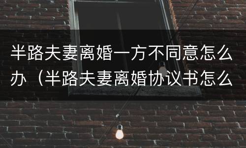 半路夫妻离婚一方不同意怎么办（半路夫妻离婚协议书怎么写）