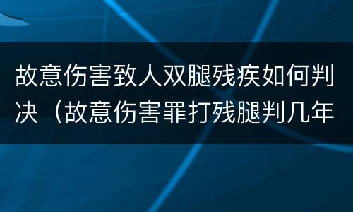 故意伤害致人双腿残疾如何判决（故意伤害罪打残腿判几年）