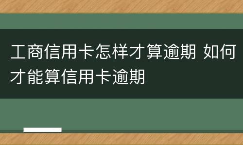 工商信用卡怎样才算逾期 如何才能算信用卡逾期