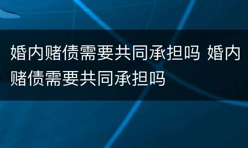 婚内赌债需要共同承担吗 婚内赌债需要共同承担吗