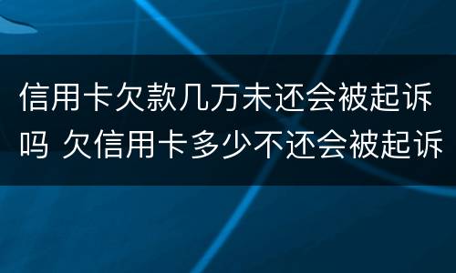 信用卡欠款几万未还会被起诉吗 欠信用卡多少不还会被起诉