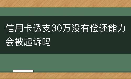 信用卡透支30万没有偿还能力会被起诉吗