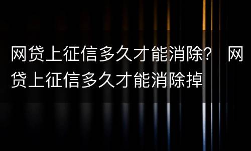 网贷上征信多久才能消除？ 网贷上征信多久才能消除掉