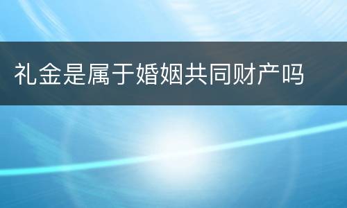礼金是属于婚姻共同财产吗