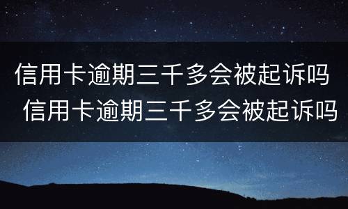 信用卡逾期三千多会被起诉吗 信用卡逾期三千多会被起诉吗知乎