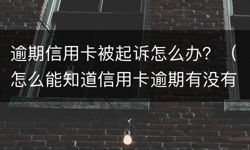 逾期信用卡被起诉怎么办？（怎么能知道信用卡逾期有没有被起诉）