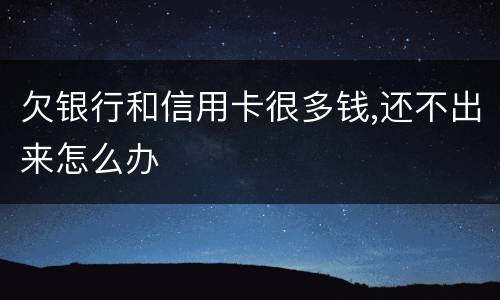 欠银行和信用卡很多钱,还不出来怎么办
