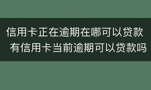信用卡正在逾期在哪可以贷款 有信用卡当前逾期可以贷款吗