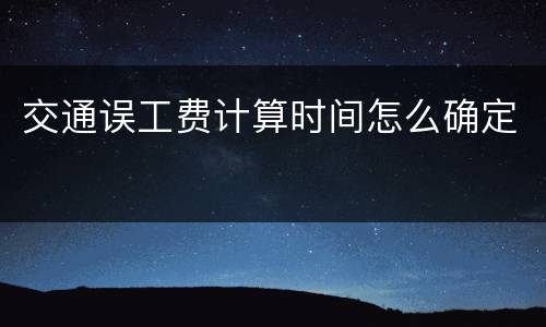 交通误工费计算时间怎么确定