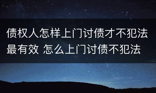 债权人怎样上门讨债才不犯法最有效 怎么上门讨债不犯法