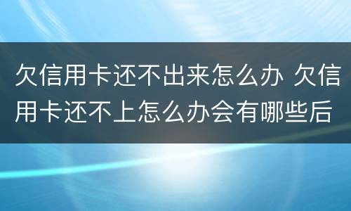 欠信用卡还不出来怎么办 欠信用卡还不上怎么办会有哪些后果