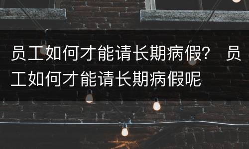 员工如何才能请长期病假？ 员工如何才能请长期病假呢