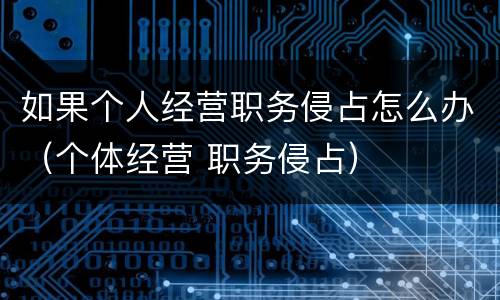 如果个人经营职务侵占怎么办（个体经营 职务侵占）