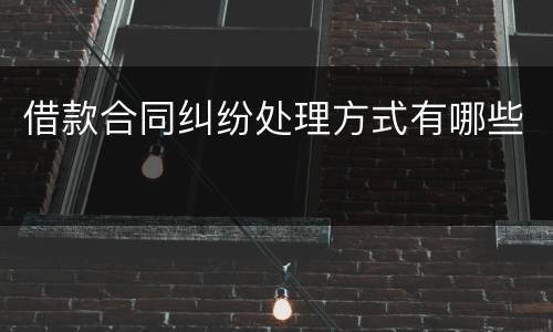 借款合同纠纷处理方式有哪些