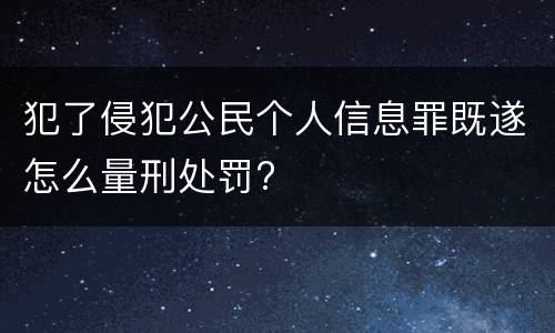 犯了侵犯公民个人信息罪既遂怎么量刑处罚?
