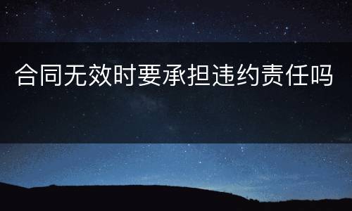 合同无效时要承担违约责任吗