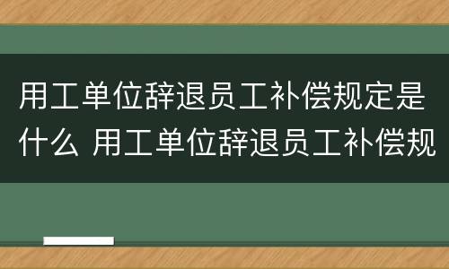 用工单位辞退员工补偿规定是什么 用工单位辞退员工补偿规定是什么时间