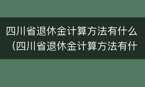 四川省退休金计算方法有什么（四川省退休金计算方法有什么要求）