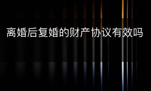 离婚后复婚的财产协议有效吗
