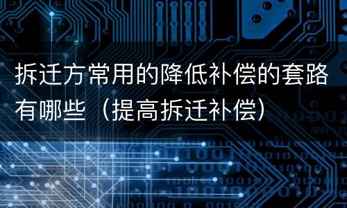 拆迁方常用的降低补偿的套路有哪些（提高拆迁补偿）