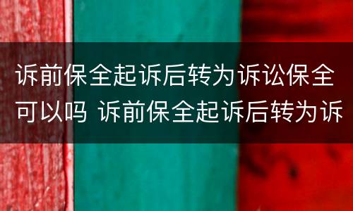 诉前保全起诉后转为诉讼保全可以吗 诉前保全起诉后转为诉讼保全可以吗
