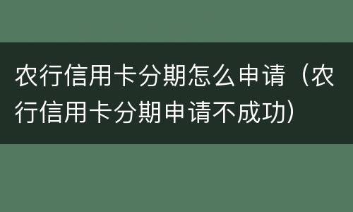 农行信用卡分期怎么申请（农行信用卡分期申请不成功）