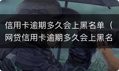 信用卡逾期多久会上黑名单（网贷信用卡逾期多久会上黑名单）