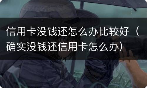 信用卡没钱还怎么办比较好（确实没钱还信用卡怎么办）