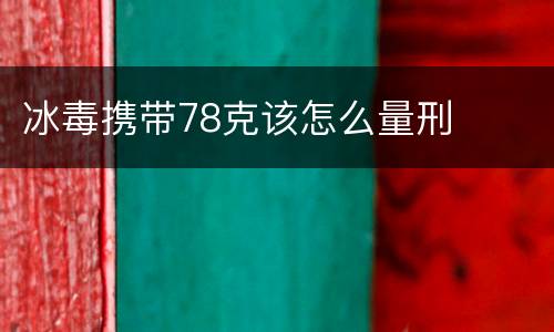 冰毒携带78克该怎么量刑