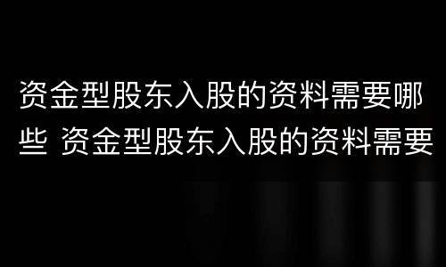 资金型股东入股的资料需要哪些 资金型股东入股的资料需要哪些内容