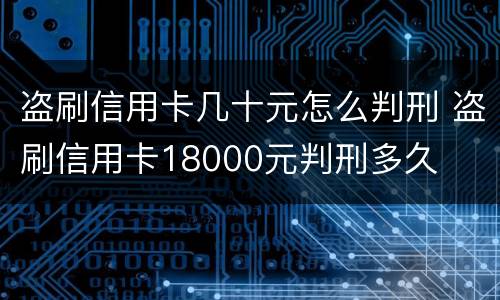 盗刷信用卡几十元怎么判刑 盗刷信用卡18000元判刑多久