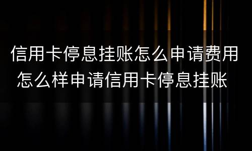 信用卡停息挂账怎么申请费用 怎么样申请信用卡停息挂账