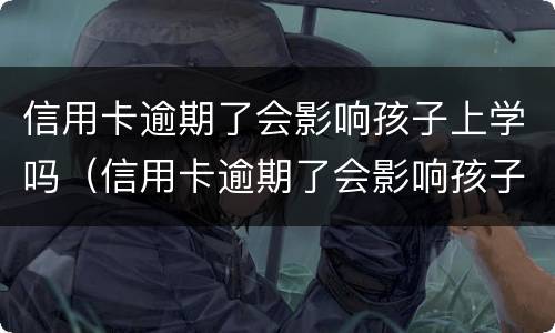 信用卡逾期了会影响孩子上学吗（信用卡逾期了会影响孩子上学吗高中）