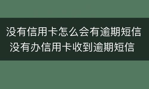 没有信用卡怎么会有逾期短信 没有办信用卡收到逾期短信