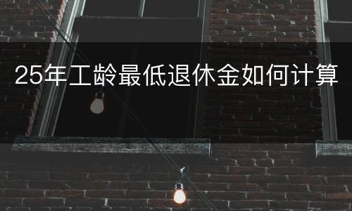 25年工龄最低退休金如何计算