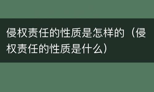 侵权责任的性质是怎样的（侵权责任的性质是什么）